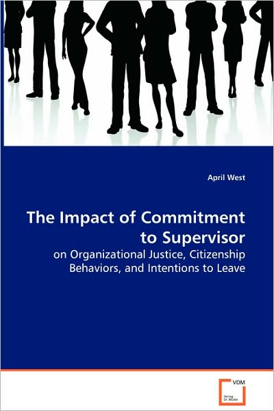 Cover for April West · The Impact of Commitment to Supervisor: on Organizational Justice, Citizenship Behaviors, Andintentions to Leave (Paperback Book) (2008)