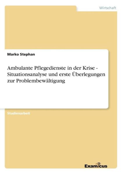 Ambulante Pflegedienste in Der Krise - Situationsanalyse Und Erste Überlegungen Zur Problembewältigung - Marko Stephan - Kirjat - GRIN Verlag - 9783656981770 - torstai 30. elokuuta 2012