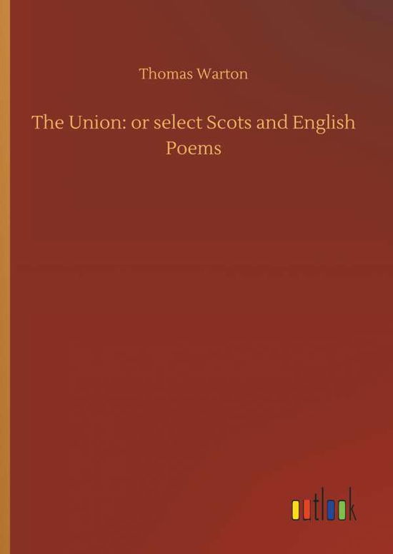 Cover for Thomas Warton · The Union: Or Select Scots and English Poems (Hardcover Book) (2018)