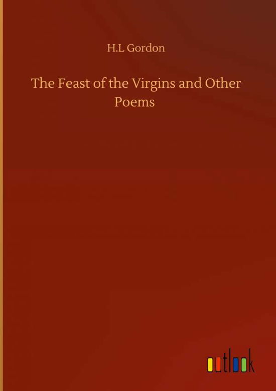 Cover for H L Gordon · The Feast of the Virgins and Other Poems (Hardcover Book) (2020)