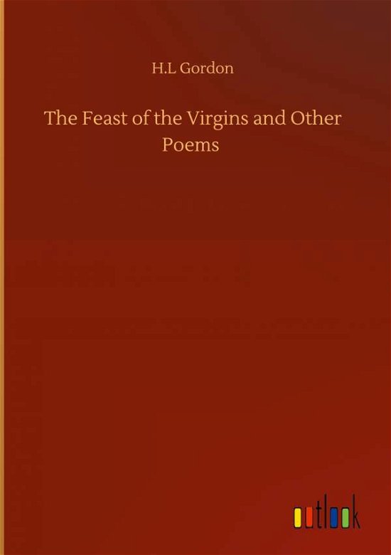 Cover for H L Gordon · The Feast of the Virgins and Other Poems (Inbunden Bok) (2020)