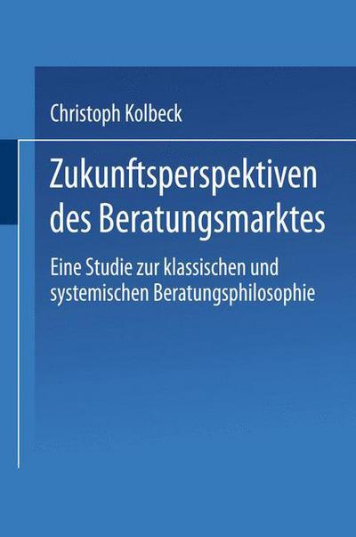 Cover for Christoph Kolbeck · Zukunftsperspektiven Des Beratungsmarktes: Eine Studie Zur Klassischen Und Systemischen Beratungsphilosophie - Ebs-Forschung, Schriftenreihe Der European Business School S (Paperback Book) [2001 edition] (2001)