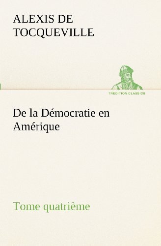 Cover for Alexis De Tocqueville · De La Démocratie en Amérique, Tome Quatrième (Tredition Classics) (French Edition) (Pocketbok) [French edition] (2012)