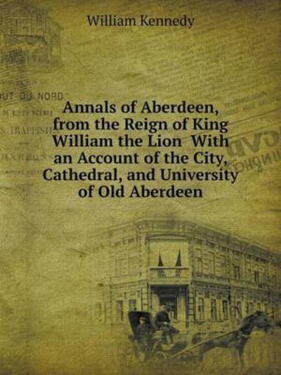 Cover for William Kennedy · Annals of Aberdeen, from the Reign of King William the Lion  with an Account of the City, Cathedral, and University of Old Aberdeen (Paperback Book) (2014)