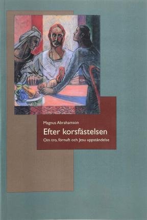 Cover for Magnus Abrahamson · Efter korsfästelsen : om tro, förnuft och Jesu uppståndelse (Bog) (2005)