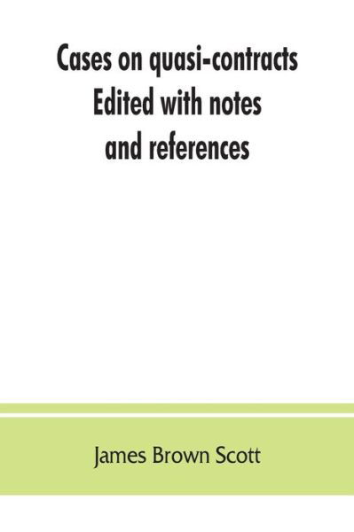 Cases on quasi-contracts; Edited with notes and references - James Brown Scott - Bøger - Alpha Edition - 9789353862770 - 1. september 2019