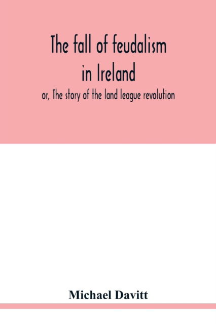 Cover for Michael Davitt · The fall of feudalism in Ireland; or, The story of the land league revolution (Paperback Book) (2020)