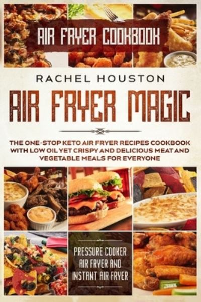 Cover for Rachel Houston · Air Fryer Cookbook: AIR FRYER MAGIC - The One-Stop Keto Air Fryer Recipes Cookbook With Low Oil Yet Crispy and Delicious Meat and Vegetable Meals For Everyone (Pressure Cooker Air Fryer and Instant Air Fryer) (Paperback Book) (2023)