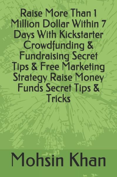 Cover for Mohsin Khan · Raise More Than 1 Million Dollar Within 7 Days With Kickstarter Crowdfunding &amp; Fundraising Secret Tips &amp; Free Marketing Strategy Raise Money Funds Secret Tips &amp; Tricks (Paperback Book) (2020)