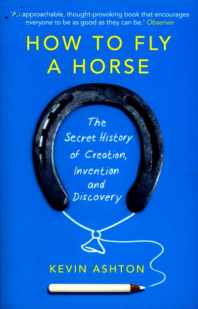 How To Fly A Horse: The Secret History of Creation, Invention, and Discovery - Kevin Ashton - Kirjat - Cornerstone - 9780099591771 - torstai 28. tammikuuta 2016