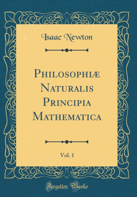 Cover for Isaac Newton · Philosophiæ Naturalis Principia Mathematica, Vol. 1 (Classic Reprint) (Hardcover Book) (2018)