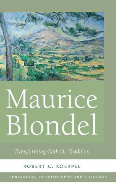 Cover for Robert C. Koerpel · Maurice Blondel: Transforming Catholic Tradition - Thresholds in Philosophy and Theology (Hardcover Book) (2018)