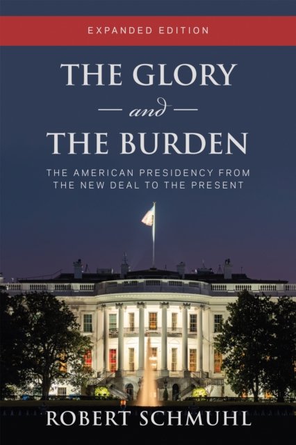 Cover for Robert Schmuhl · The Glory and the Burden: The American Presidency from the New Deal to the Present, Expanded Edition (Paperback Book) [Expanded edition] (2022)