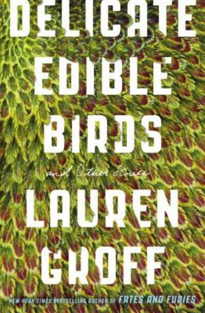 Cover for Lauren Groff · Delicate Edible Birds: And Other Stories (Paperback Book) (2016)