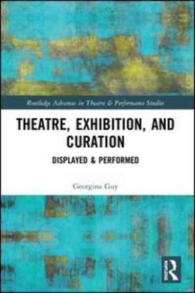 Cover for Guy, Georgina (Royal Holloway University London, UK) · Theatre, Exhibition, and Curation: Displayed &amp; Performed - Routledge Advances in Theatre &amp; Performance Studies (Paperback Book) (2019)