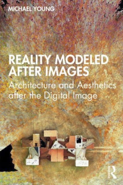 Cover for Michael Young · Reality Modeled After Images: Architecture and Aesthetics after the Digital Image (Gebundenes Buch) (2021)