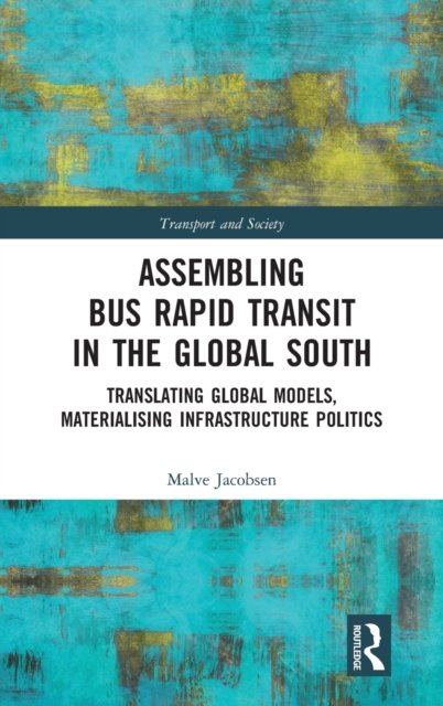 Cover for Malve Jacobsen · Assembling Bus Rapid Transit in the Global South: Translating Global Models, Materialising Infrastructure Politics - Transport and Society (Hardcover Book) (2020)