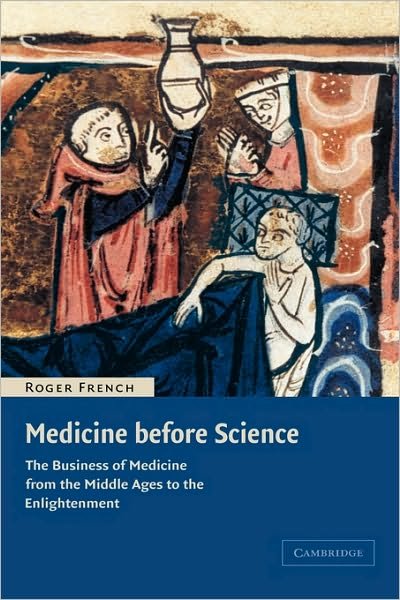 Cover for French, Roger (University of Cambridge) · Medicine before Science: The Business of Medicine from the Middle Ages to the Enlightenment (Hardcover bog) (2003)