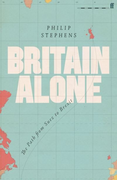 Philip Stephens · Britain Alone: The Path from Suez to Brexit (Hardcover bog) [Main edition] (2021)