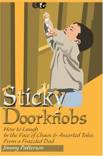 Cover for Jimmy Patterson · Sticky Doorknobs: How to Laugh in the Face of Chaos &amp; Assorted Tales from a Frazzled Dad (Paperback Book) (2000)