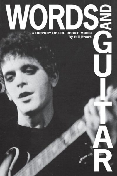 Words and Guitar: A History of Lou Reed's Music - Brown, Bill (University of Chicago) - Books - Colossal Books - 9780615933771 - December 4, 2013