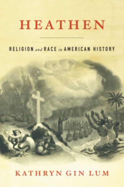 Cover for Kathryn Gin Lum · Heathen: Religion and Race in American History (Hardcover Book) (2022)