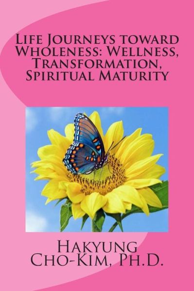 Cover for Hakyung Cho-kim Ph.d. · Life Journeys Toward Wholeness: Wellness, Transformation, Spiritual Maturity (Pocketbok) (2014)