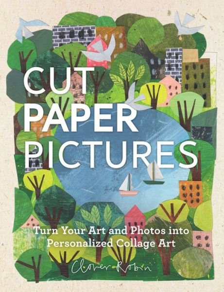Cover for Clover Robin · Cut Paper Pictures: Turn Your Art and Photos into Personalized Collages (Gebundenes Buch) (2018)