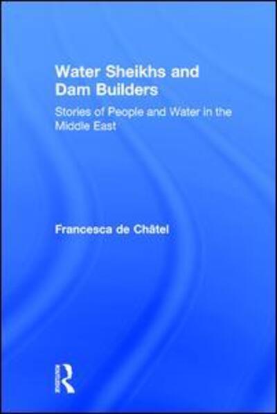 Cover for Francesca De Chatel · Water Sheikhs and Dam Builders: Stories of People and Water in the Middle East (Hardcover Book) (2007)