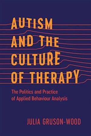 Cover for Julia Gruson-Wood · Autism and the Culture of Therapy: The Politics and Practice of Applied Behaviour Analysis - Disability Culture and Politics (Gebundenes Buch) (2025)
