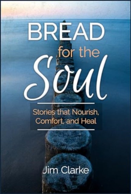 Cover for Jim Clarke · Bread for the Soul: Stories That Nourish, Comfort, and Heal (Paperback Bog) (2024)