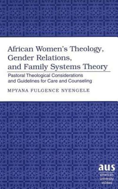 Cover for Mpyana Fulgence Nyengele · African Women's Theology, Gender Relations, and Family Systems Theory: Pastoral Theological Considerations and Guidelines for Care and Counseling - American University Studies (Inbunden Bok) (2004)