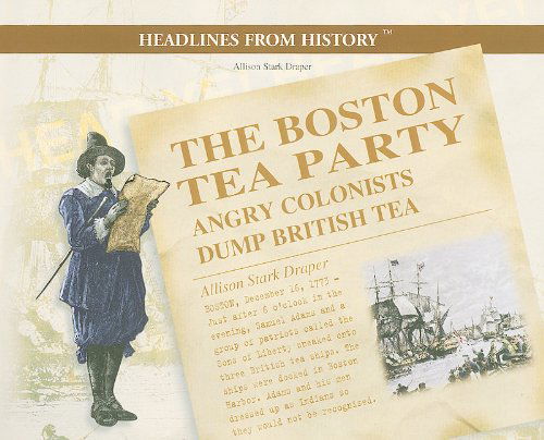 Cover for Allison Stark Draper · The Boston Tea Party: Angry Colonists Dump British Tea (Headlines from History) (Paperback Book) (2001)