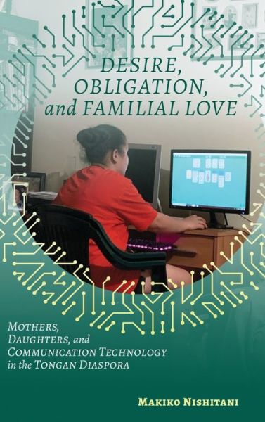 Cover for Makiko Nishitani · Desire, Obligation, and Familial Love: Mothers, Daughters, and Communication Technology in the Tongan Diaspora (Inbunden Bok) (2020)