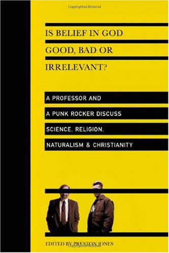 Cover for Preston Jones · Is Belief in God Good, Bad or Irrelevant? – A Professor and a Punk Rocker Discuss Science, Religion, Naturalism Christianity (Pocketbok) (2006)