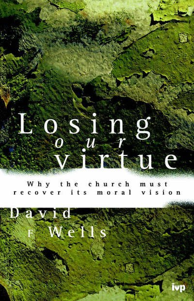 Cover for David F Wells · Losing Our Virtue: Why The Church Must Recover Its Moral Vision (Paperback Book) (1998)