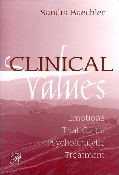 Clinical Values: Emotions That Guide Psychoanalytic Treatment - Psychoanalysis in a New Key Book Series - Buechler, Sandra (William Alanson White Institute, New York, USA) - Books - Taylor & Francis Ltd - 9780881633771 - July 13, 2004