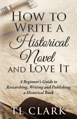 How To Write A Historical Novel And Love It - Tl Clark - Livros - Tl Clark (Author) - 9780995611771 - 1 de março de 2023