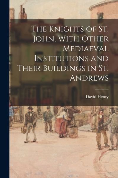 Cover for David Henry · The Knights of St. John, With Other Mediaeval Institutions and Their Buildings in St. Andrews (Paperback Book) (2021)