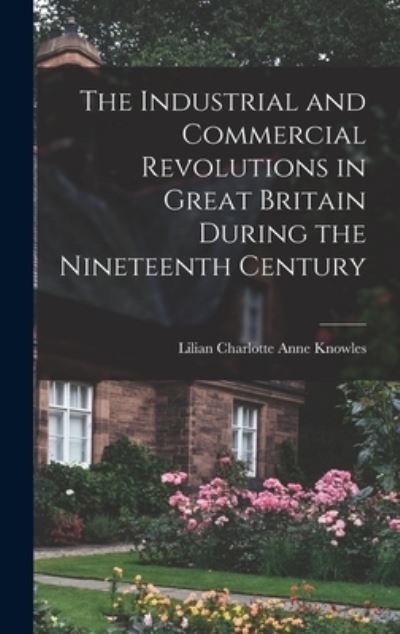 Cover for Lilian Charlotte Anne Knowles · Industrial and Commercial Revolutions in Great Britain During the Nineteenth Century (Book) (2022)