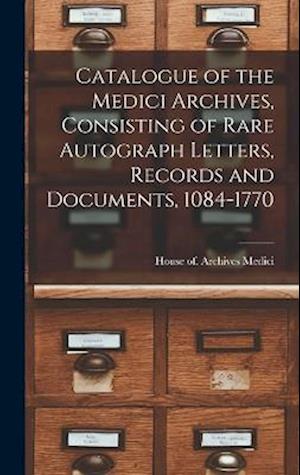 Cover for House Of. Archives Medici · Catalogue of the Medici Archives, Consisting of Rare Autograph Letters, Records and Documents, 1084-1770 (Book) (2022)