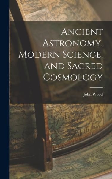 Cover for John Wood · Ancient Astronomy, Modern Science, and Sacred Cosmology (Bok) (2022)