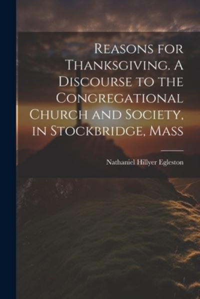 Cover for Egleston Nathaniel Hillyer · Reasons for Thanksgiving. a Discourse to the Congregational Church and Society, in Stockbridge, Mass (Bog) (2023)