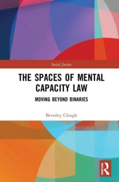 Cover for Clough, Beverley (Law Department at the University of Leeds) · The Spaces of Mental Capacity Law: Moving Beyond Binaries - Social Justice (Paperback Book) (2023)