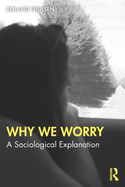 Cover for Paulsen, Roland (Lund University, Sweden) · Why We Worry: A Sociological Explanation (Paperback Book) (2024)