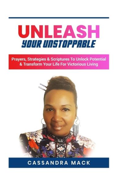 Unleash Your Unstoppable : Prayers, Strategies & Scriptures To Unlock Potential & Transform Your Life for Victorious Living - Cassandra Mack - Books - Independently published - 9781071077771 - September 2, 2019