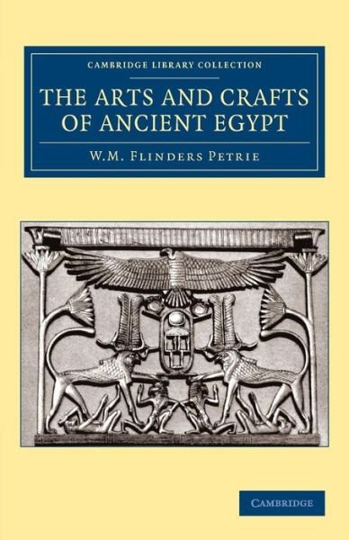 Cover for William Matthew Flinders Petrie · The Arts and Crafts of Ancient Egypt - Cambridge Library Collection - Egyptology (Paperback Book) (2013)