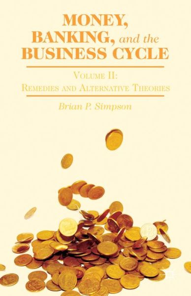 Money, Banking, and the Business Cycle: Volume II: Remedies and Alternative Theories - B. Simpson - Książki - Palgrave Macmillan - 9781137340771 - 2 lipca 2014