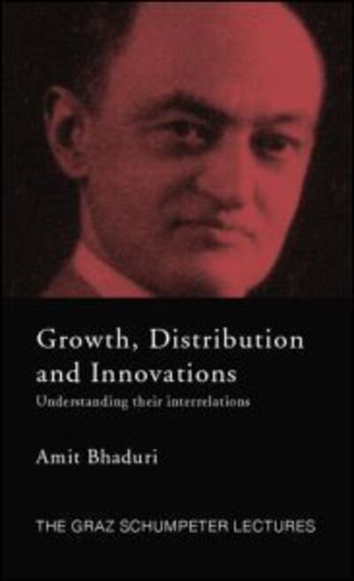 Growth, Distribution and Innovations: Understanding their Interrelations - The Graz Schumpeter Lectures - Bhaduri, Amit (Pavia University, Italy) - Books - Taylor & Francis Ltd - 9781138806771 - September 12, 2014