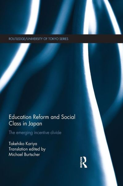 Cover for Kariya, Takehiko (Nissan Institute of Japanese Studies, St. Antony’s College, University of Oxford, UK) · Education Reform and Social Class in Japan: The emerging incentive divide - Routledge / University of Tokyo Series (Paperback Book) (2015)